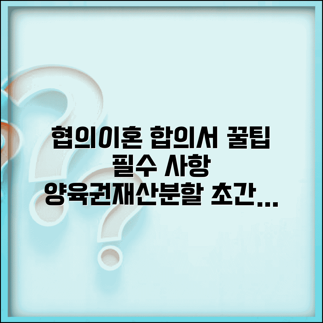 협의이혼 합의서 작성 | 이혼 합의서 필수 사항과 양육권 재산분할 약정
