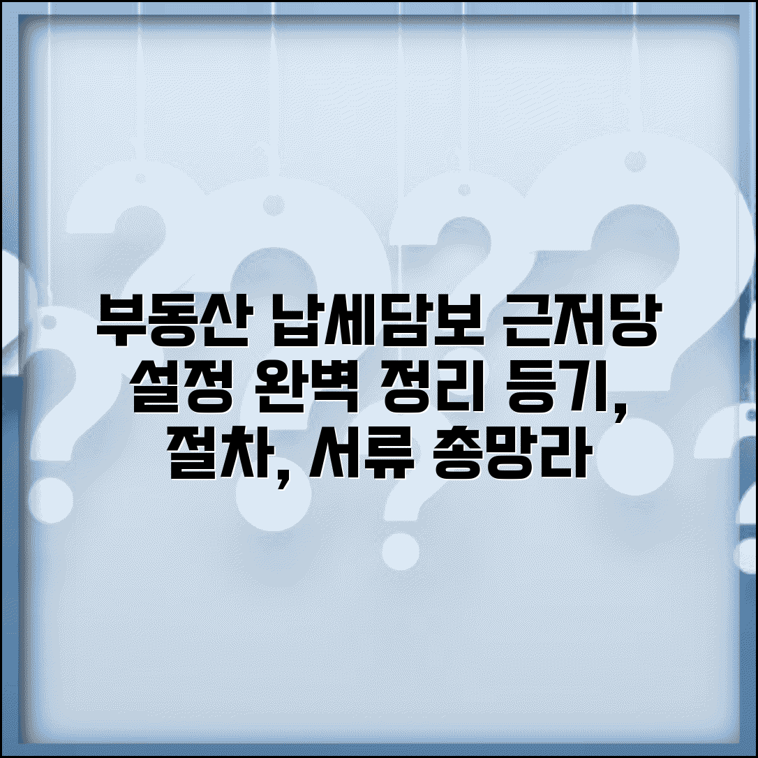 부동산 납세담보 근저당 설정 | 근저당권 등기 방법, 절차, 필요 서류 총정리