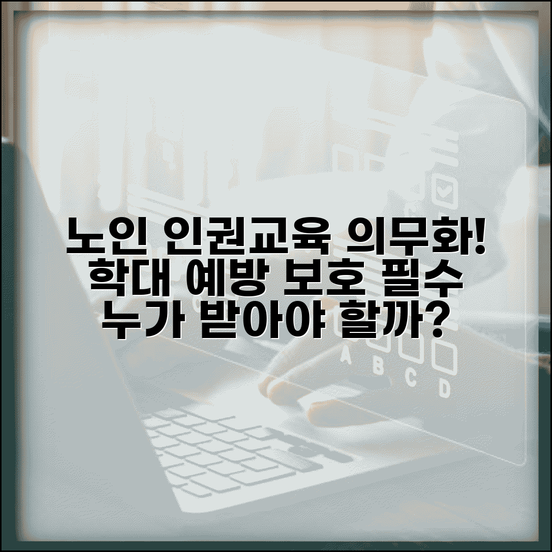 노인 인권교육 의무 교육 | 노인 학대 예방과 인권 보호 교육 이수 의무화: 필수 정보 및 대상자 확인