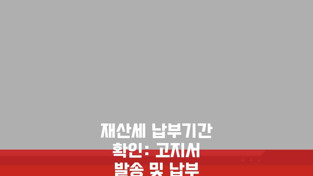 재산세 납부기간 확인: 고지서 발송 및 납부기한, 이것만 알면 끝!