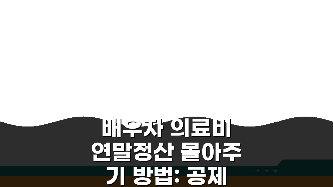 배우자 의료비 연말정산 몰아주기 방법: 공제 200% 활용법