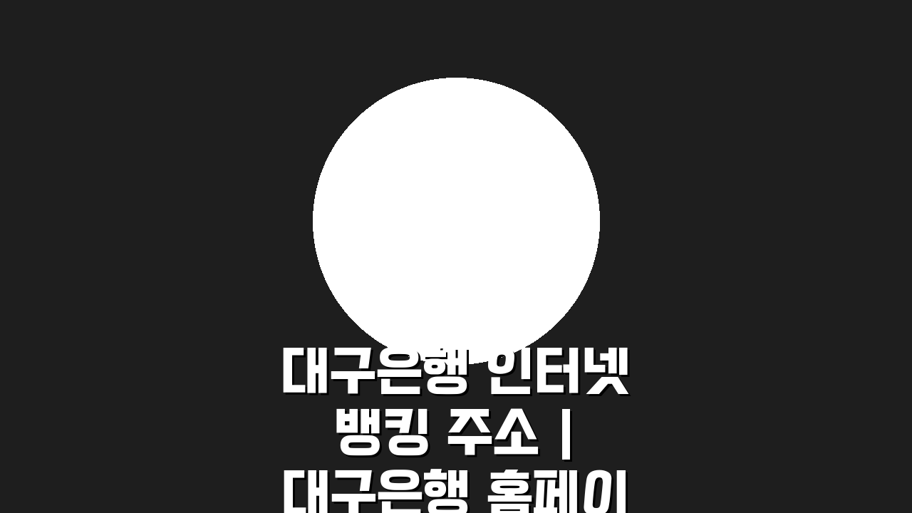 대구은행 인터넷뱅킹 주소 | 대구은행 홈페이지 바로가기 & 핵심정보