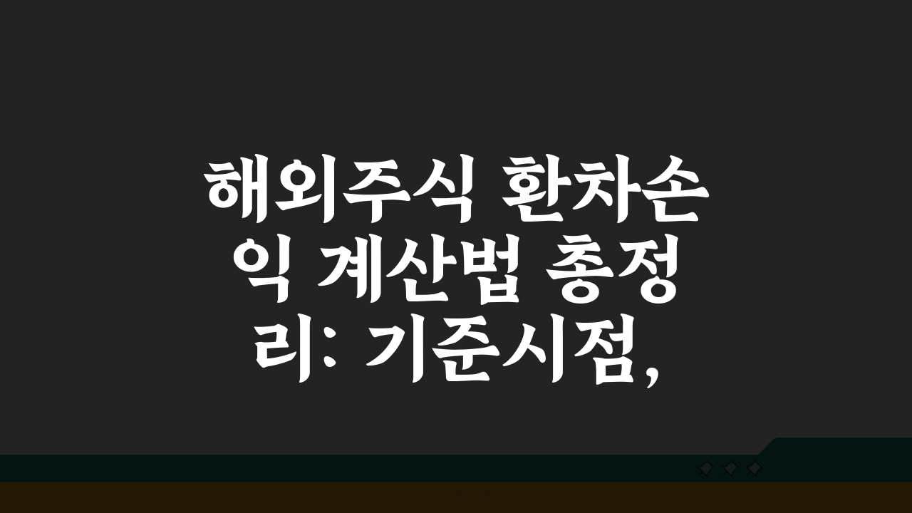 해외주식 환차손익 계산법 총정리: 기준시점, 세율, 공제 완벽 분석