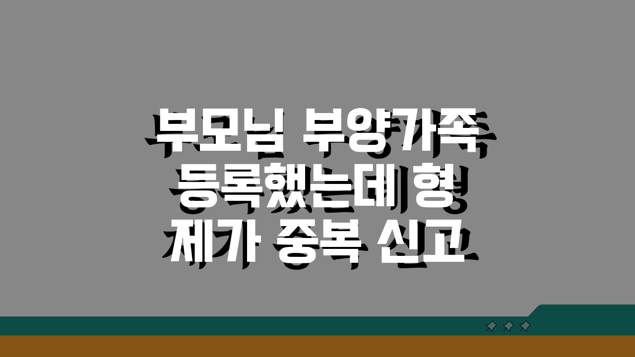 부모님 부양가족 등록했는데 형제가 중복 신고했을 때 대처법 A to Z