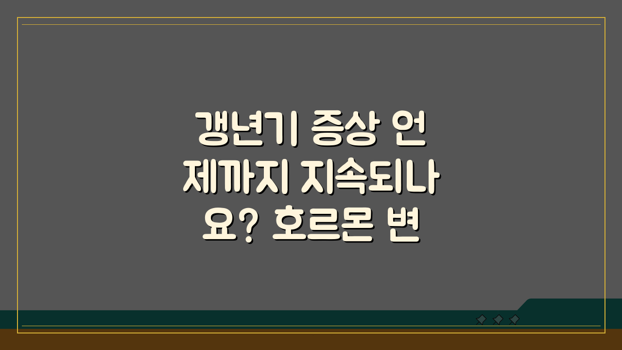 갱년기 증상 언제까지 지속되나요? 호르몬 변화와 치료법 총정리