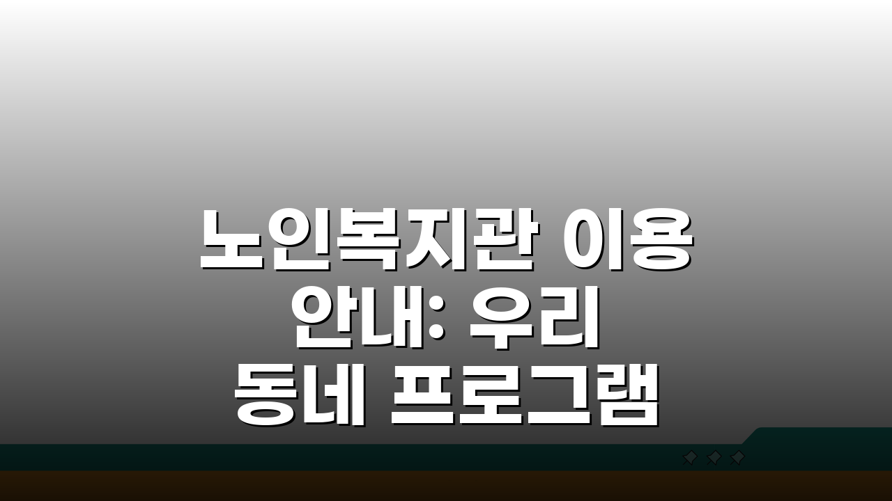 노인복지관 이용 안내: 우리 동네 프로그램 & 여가 활동 참여 꿀팁
